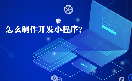 怎么制作開發(fā)小程序？