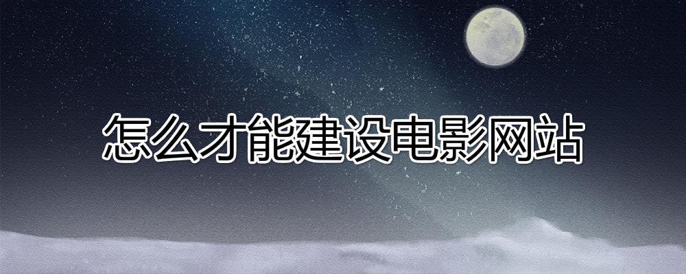 怎么才能建設(shè)電影網(wǎng)站？