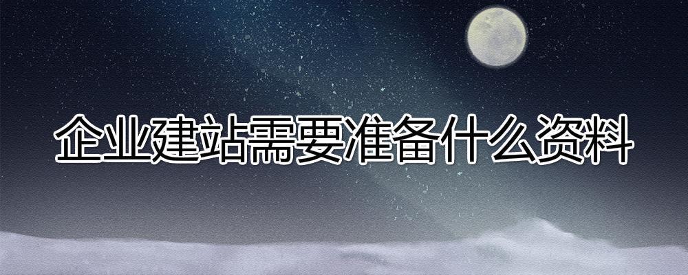 企業(yè)建站需要準(zhǔn)備什么資料？