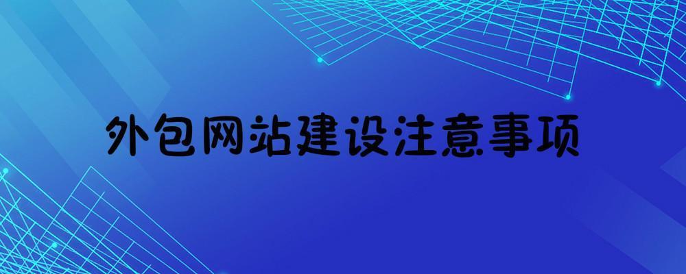 外包網(wǎng)站建設一般需要注意什么？外包網(wǎng)站建設注意事項