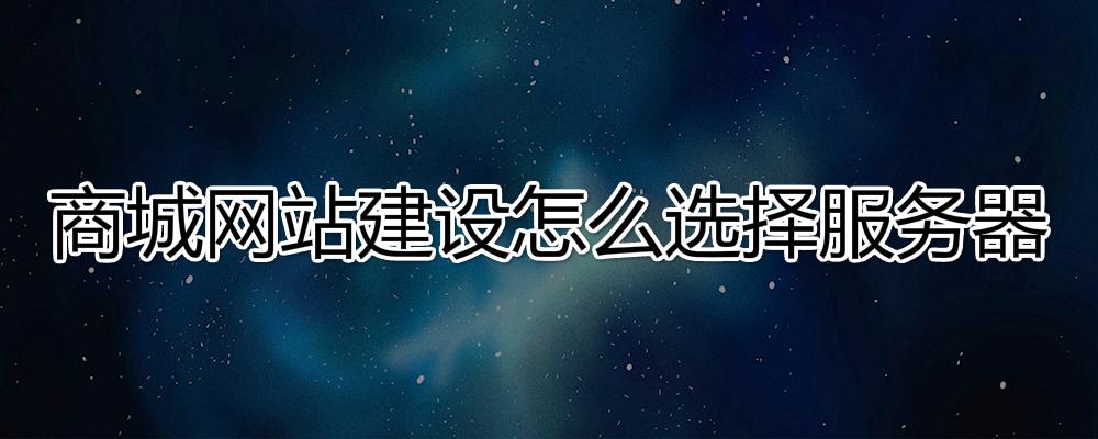 商城網(wǎng)站建設應該怎么選擇服務器？