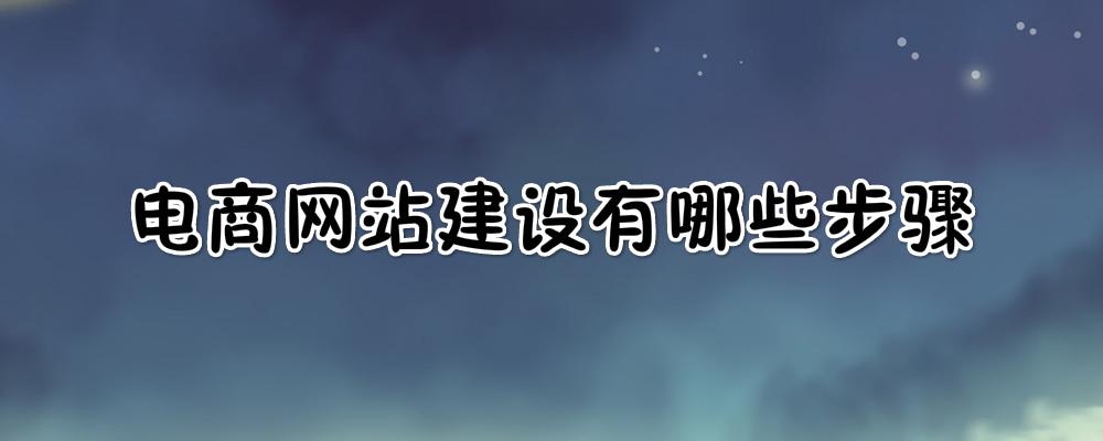 電商網(wǎng)站建設有哪些步驟？