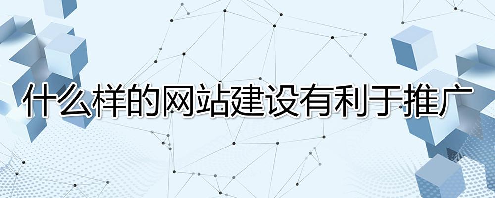 什么樣的網(wǎng)站建設有利于推廣？