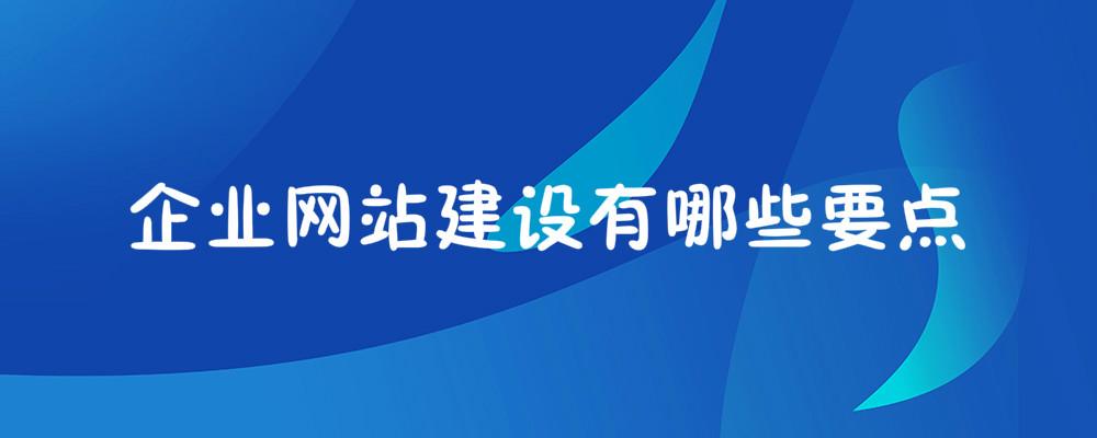 企業(yè)網(wǎng)站建設有哪些要點？