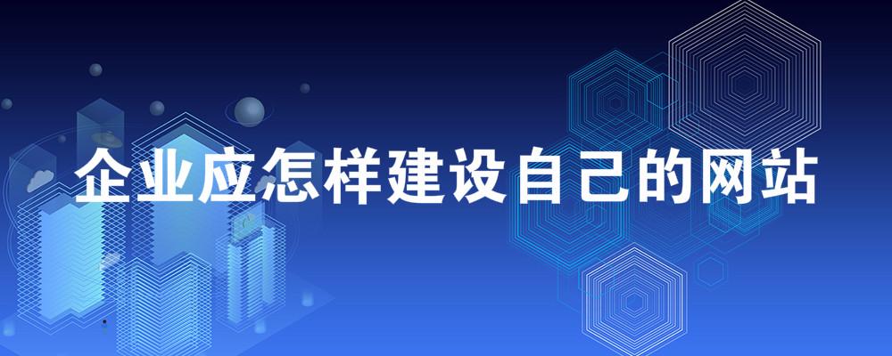 企業(yè)應(yīng)怎樣建設(shè)自己的網(wǎng)站？