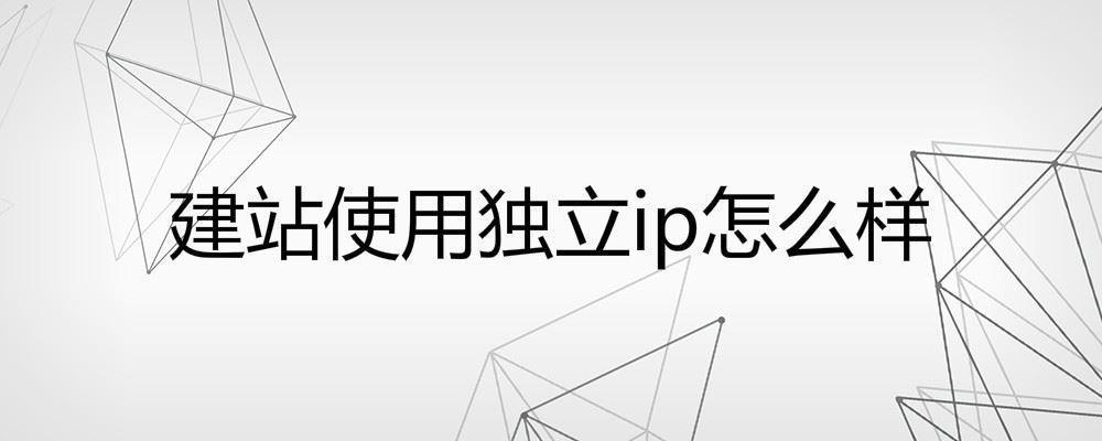 建站使用獨(dú)立ip怎么樣？使用獨(dú)立IP有什么好處和壞處