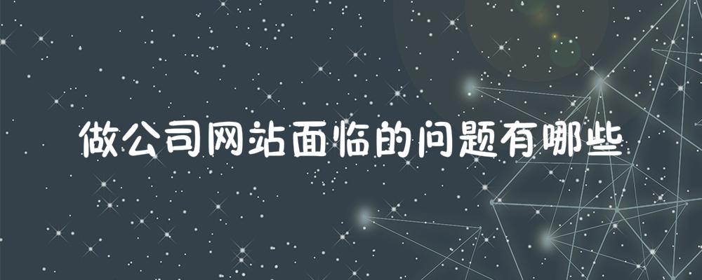 做公司網(wǎng)站面臨的問題有哪些