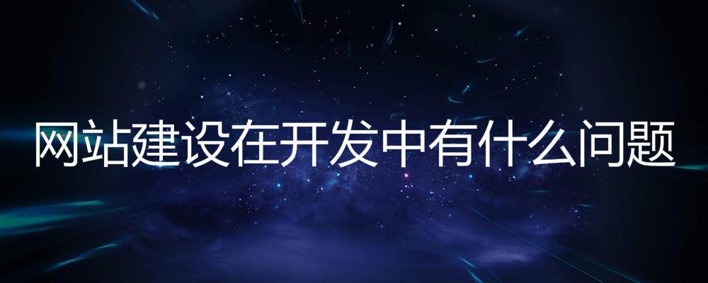 北京網(wǎng)站建設公司：網(wǎng)站建設在開發(fā)中有什么問題